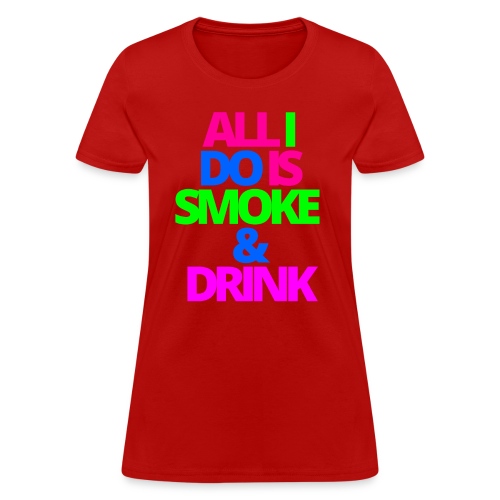 ALL I DO IS SMOKE & DRINK - Women's T-Shirt