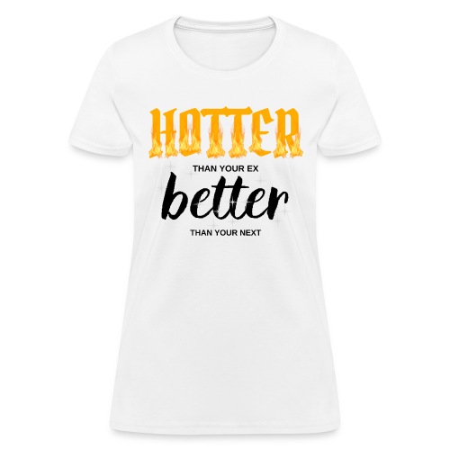 HOTTER than your ex BETTER than your next - Women's T-Shirt