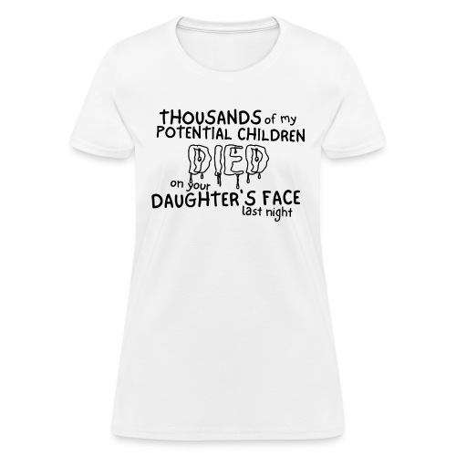 Thousands of my Potential Children DIED on your... - Women's T-Shirt