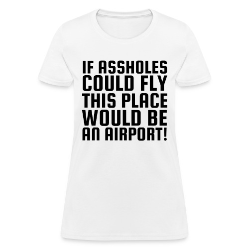 If Assholes Could Fly This Place Would Be Airport - Women's T-Shirt