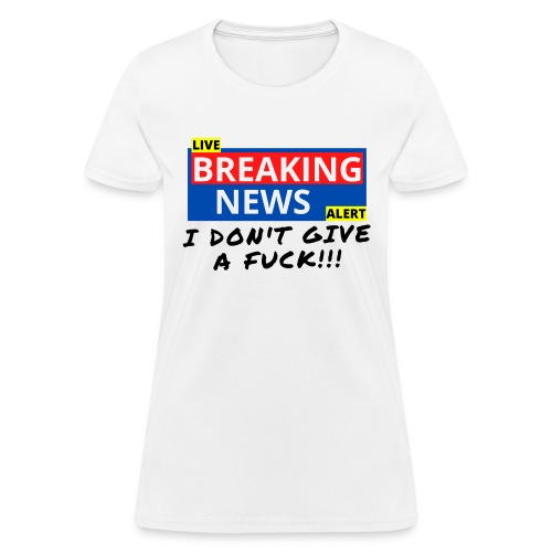 BREAKING NEWS I Don't Give A Fuck - Women's T-Shirt