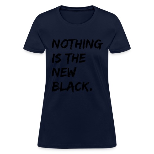 NOTHING IS THE NEW BLACK - Women's T-Shirt