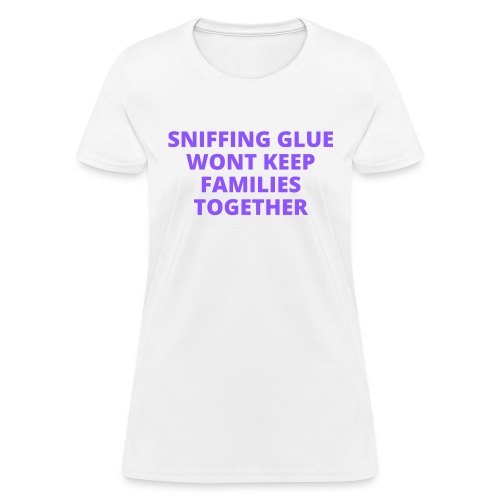 SNIFFING GLUE WONT KEEP FAMILIES TOGETHER (Purple) - Women's T-Shirt
