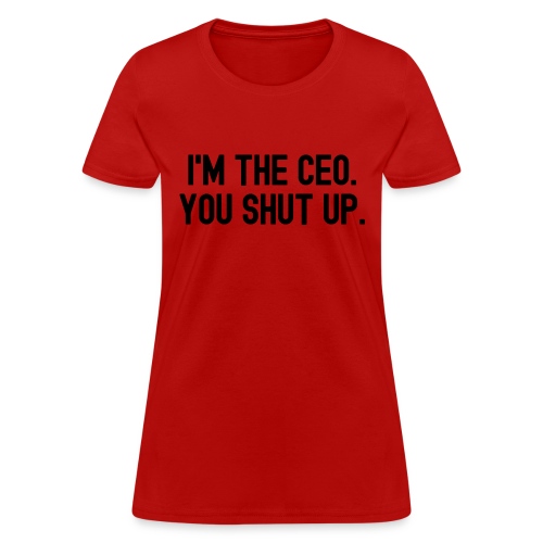 I'm The CEO You Shut Up (in black letters) - Women's T-Shirt
