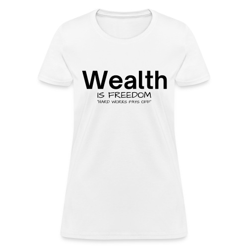 WEALTH is Freedom Hard Work Pays Off - Women's T-Shirt