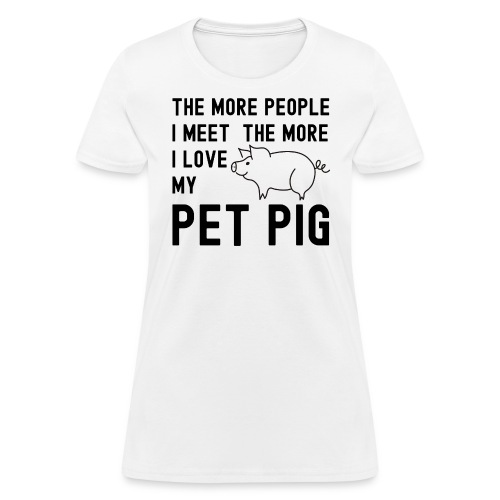 The More People I Meet The More I Love My Pet Pig - Women's T-Shirt