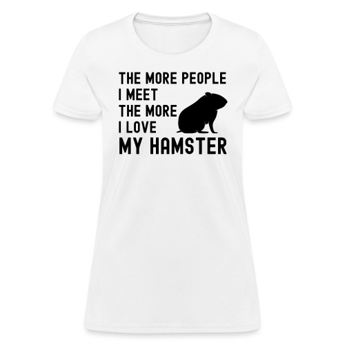 The More People I Meet The More I Love My Hamster - Women's T-Shirt