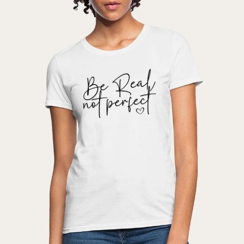 Be Real Not Perfect Motivational tee - Women's T-Shirt