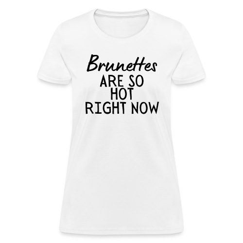 Brunettes Are So Hot Right Now (full black letters - Women's T-Shirt