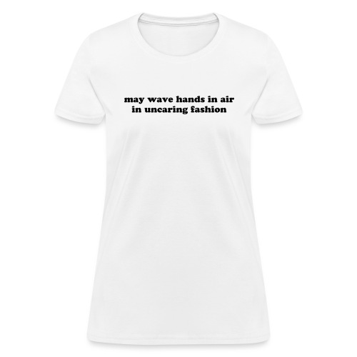 May Wave Hands in Air in Uncaring Fashion Quote - Women's T-Shirt