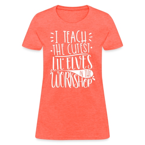 I Teach the Cutest Lil' Elves in the Workshop - Women's T-Shirt
