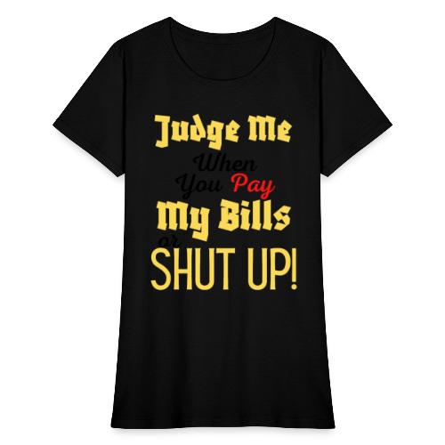 Judge Me When You Pay My Bills, funny sayings tee - Women's T-Shirt