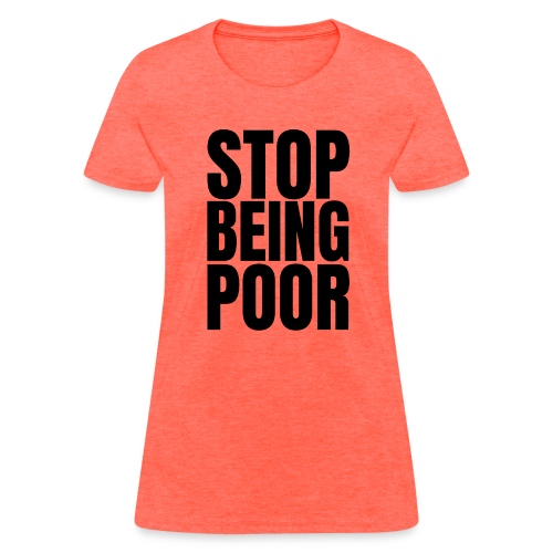 STOP BEING POOR - Women's T-Shirt