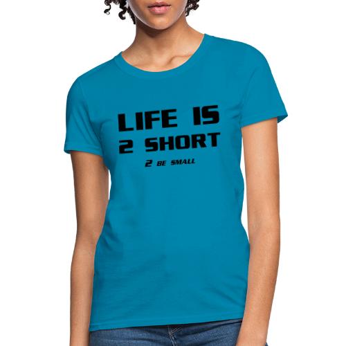 Life is 2 Short 2 be Small - Women's T-Shirt