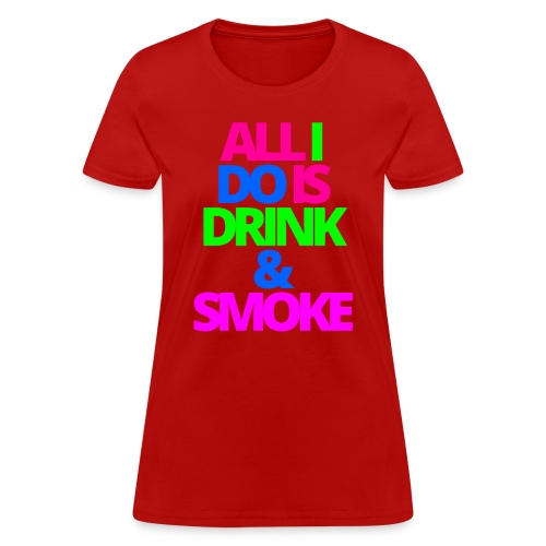 ALL I DO IS DRINK & SMOKE - Women's T-Shirt