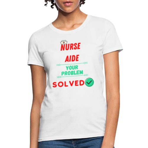 Nurse Aide, Your Problem Solved | New Nurse T-shir - Women's T-Shirt