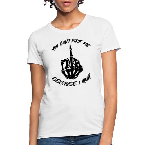 You can't fire me because I quit - Women's T-Shirt