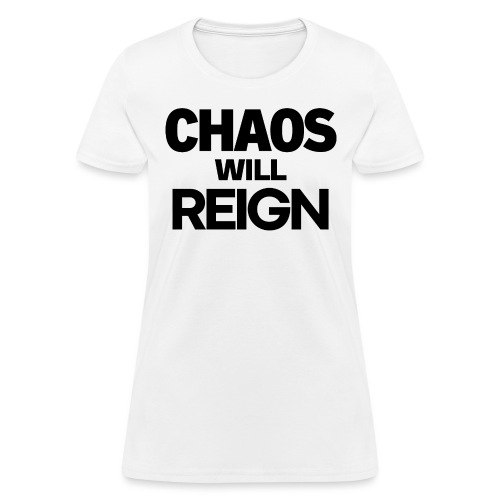 CHAOS Will REIGN(in black letters) - Women's T-Shirt
