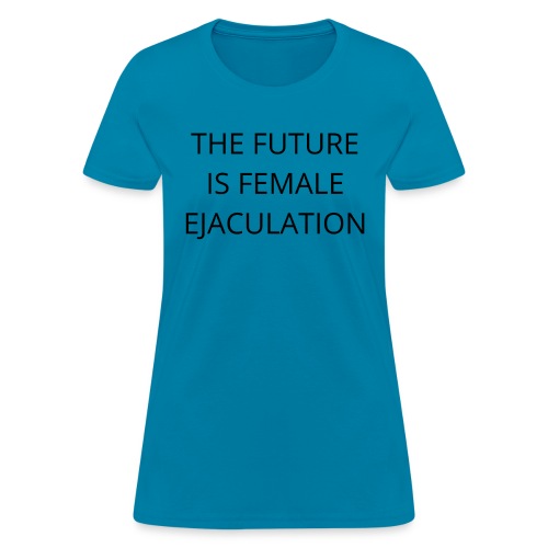 THE FUTURE IS FEMALE EJACULATION - Women's T-Shirt