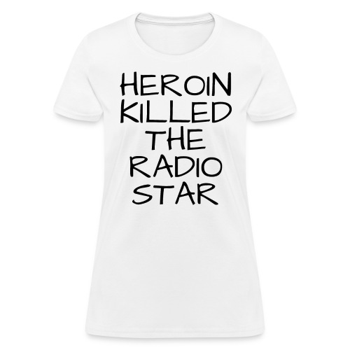 HEROIN KILLED THE RADIO STAR - Women's T-Shirt