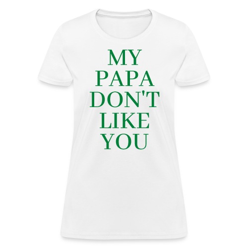 MY PAPA DON'T LIKE YOU in green letters - Women's T-Shirt