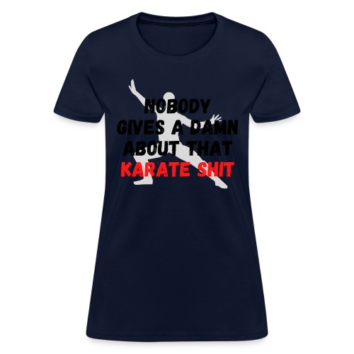 NOBODY GIVES A DAMN ABOUT THAT KARATE SHIT - Women's T-Shirt