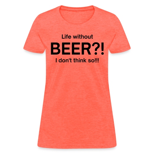 Life without BEER I Don't Think So (in black font) - Women's T-Shirt