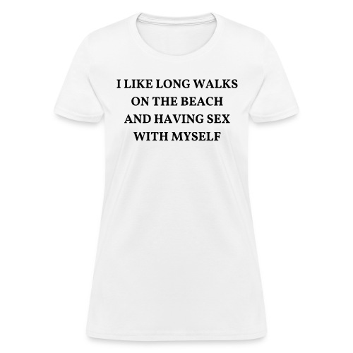 Long Walks On The Beach And Having Sex With Myself - Women's T-Shirt