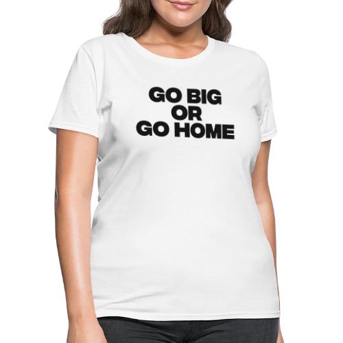 go big or go home - Women's T-Shirt