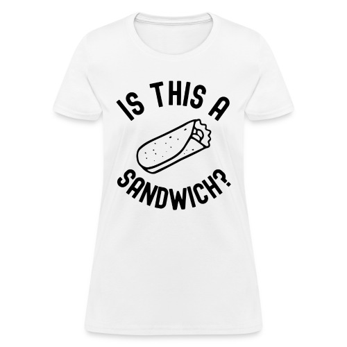 Burrito Is A Sandwich? (in black letters) - Women's T-Shirt