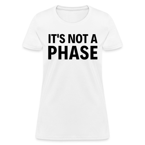 It's Not A Phase (in black letters) - Women's T-Shirt