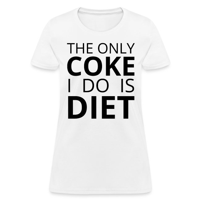 THE ONLY COKE I DO IS DIET (black letters version)