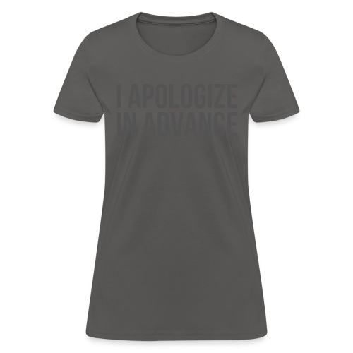 I APOLOGIZE IN ADVANCE (in dark gray letters) - Women's T-Shirt