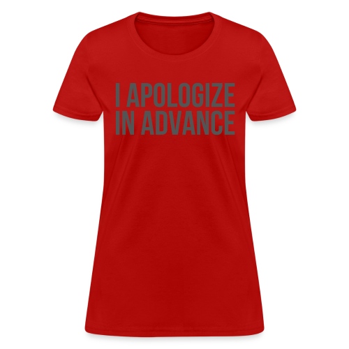 I APOLOGIZE IN ADVANCE (in dark gray letters) - Women's T-Shirt