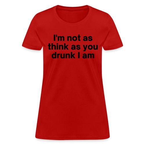 I'm Not As Think As You Drunk I Am - Women's T-Shirt