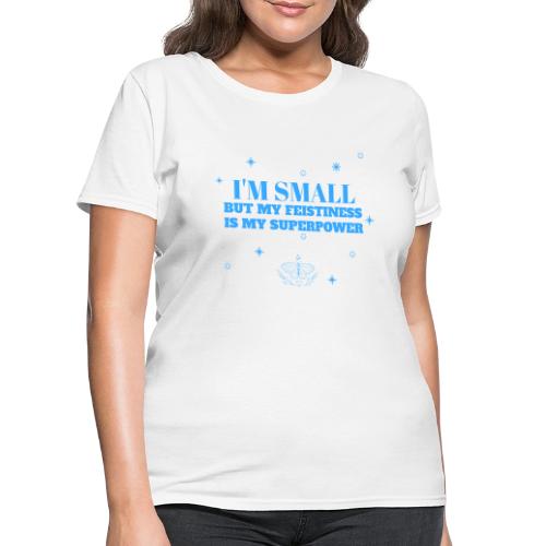 I'm Small But Feistiness Is My Superpower. - Women's T-Shirt