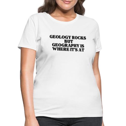 geology rocks but geography is where it's at - Women's T-Shirt