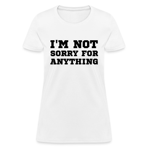 I m Not Sorry For Anything (in black letters) - Women's T-Shirt