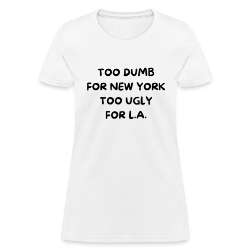 TOO DUMB FOR NEW YORK TOO UGLY FOR L A - Women's T-Shirt