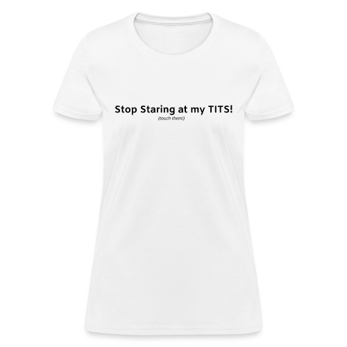 Stop Staring at my TITS - Women's T-Shirt