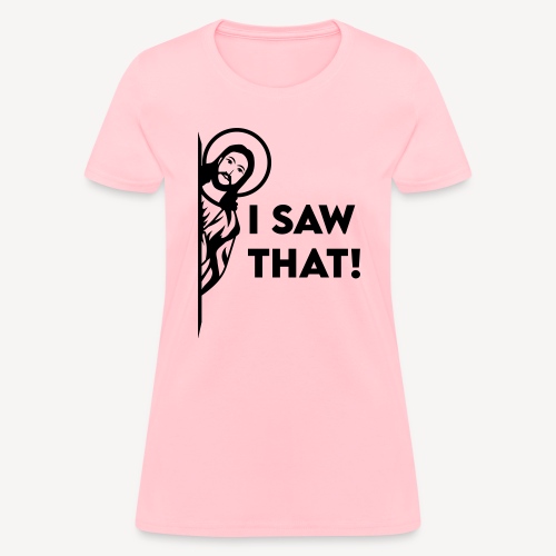 I SAW THAT - Women's T-Shirt