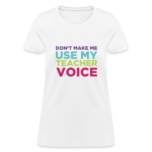 Don't Make Me Use My Teacher Voice - Women's T-Shirt