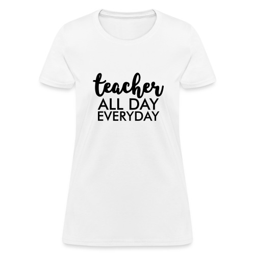 Teacher All day Everyday Teacher T-Shirts - Women's T-Shirt