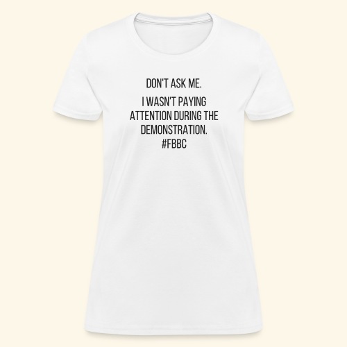 I Wasn't Paying Attention FBBC - Women's T-Shirt