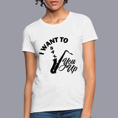 I WANT TO SAX YOU UP - Women's T-Shirt
