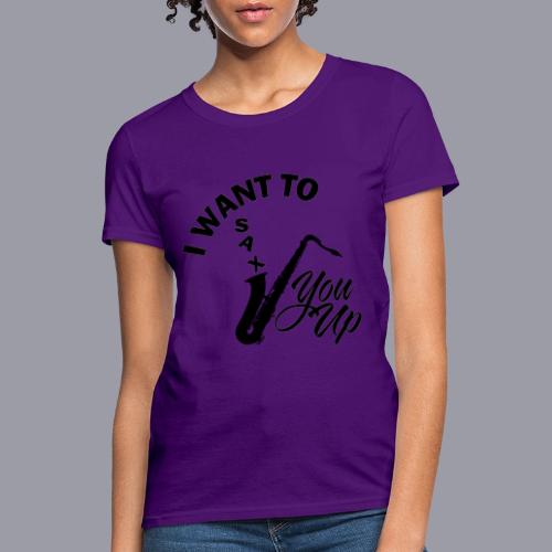 I WANT TO SAX YOU UP - Women's T-Shirt