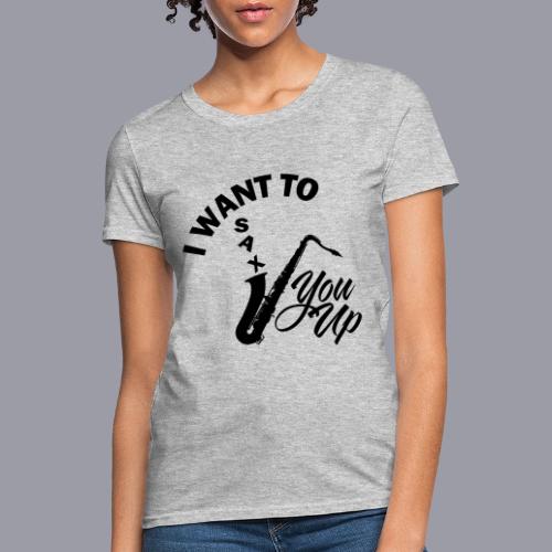 I WANT TO SAX YOU UP - Women's T-Shirt