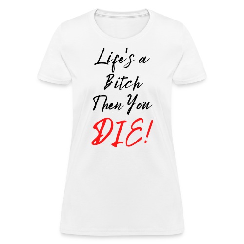 Life's a Bitch Then You DIE (in black red letters) - Women's T-Shirt