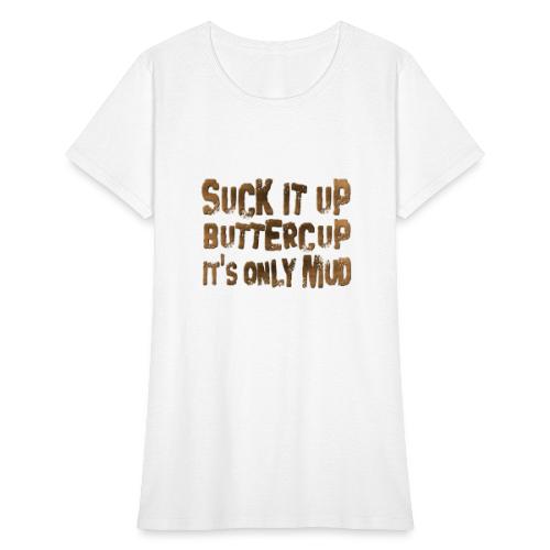 Suck It Up Buttercup, It's Only Mud - Women's T-Shirt