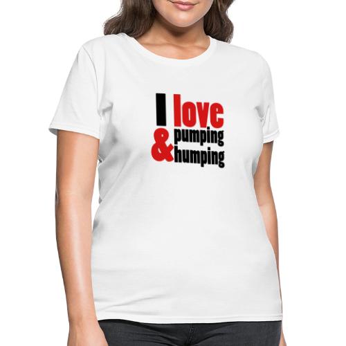 I Love Pumping and Humping - Women's T-Shirt